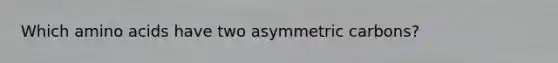 Which amino acids have two asymmetric carbons?