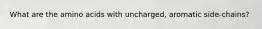 What are the amino acids with uncharged, aromatic side-chains?