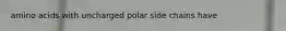 amino acids with uncharged polar side chains have