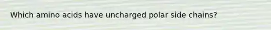 Which amino acids have uncharged polar side chains?