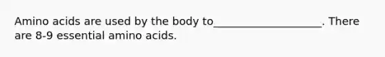 <a href='https://www.questionai.com/knowledge/k9gb720LCl-amino-acids' class='anchor-knowledge'>amino acids</a> are used by the body to____________________. There are 8-9 essential amino acids.