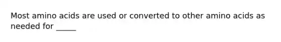 Most amino acids are used or converted to other amino acids as needed for _____