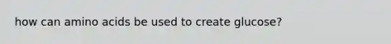 how can amino acids be used to create glucose?