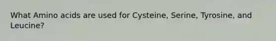 What Amino acids are used for Cysteine, Serine, Tyrosine, and Leucine?