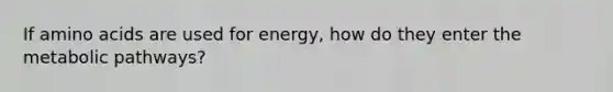 If amino acids are used for energy, how do they enter the metabolic pathways?