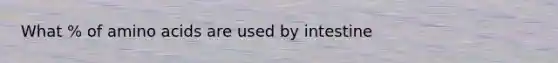 What % of amino acids are used by intestine