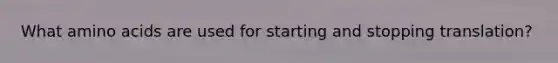 What amino acids are used for starting and stopping translation?