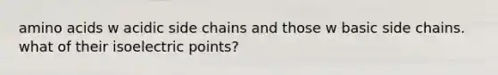 amino acids w acidic side chains and those w basic side chains. what of their isoelectric points?