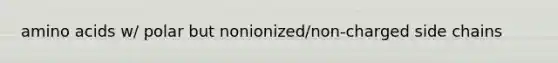 amino acids w/ polar but nonionized/non-charged side chains