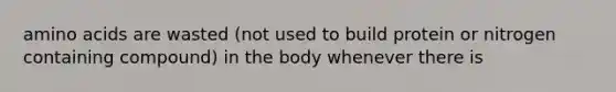 amino acids are wasted (not used to build protein or nitrogen containing compound) in the body whenever there is