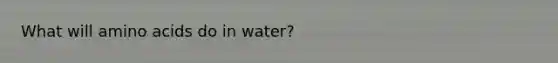 What will amino acids do in water?