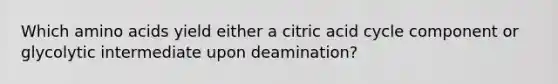 Which amino acids yield either a citric acid cycle component or glycolytic intermediate upon deamination?