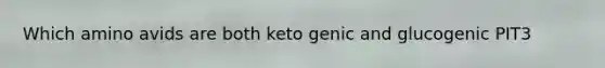 Which amino avids are both keto genic and glucogenic PIT3