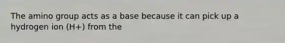 The amino group acts as a base because it can pick up a hydrogen ion (H+) from the