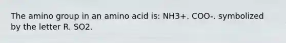 The amino group in an amino acid is: NH3+. COO-. symbolized by the letter R. SO2.