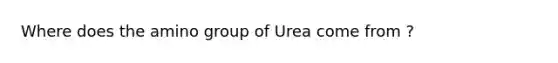 Where does the amino group of Urea come from ?