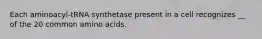 Each aminoacyl-tRNA synthetase present in a cell recognizes __ of the 20 common amino acids.