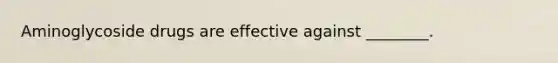 Aminoglycoside drugs are effective against ________.