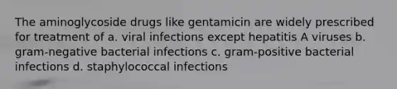 The aminoglycoside drugs like gentamicin are widely prescribed for treatment of a. viral infections except hepatitis A viruses b. gram-negative bacterial infections c. gram-positive bacterial infections d. staphylococcal infections