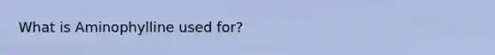 What is Aminophylline used for?