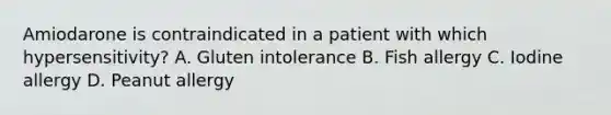 Amiodarone is contraindicated in a patient with which hypersensitivity? A. Gluten intolerance B. Fish allergy C. Iodine allergy D. Peanut allergy