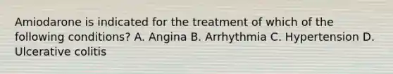 Amiodarone is indicated for the treatment of which of the following conditions? A. Angina B. Arrhythmia C. Hypertension D. Ulcerative colitis