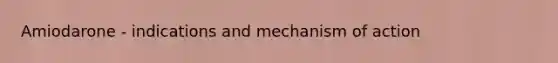 Amiodarone - indications and mechanism of action