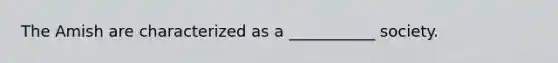 The Amish are characterized as a ___________ society.
