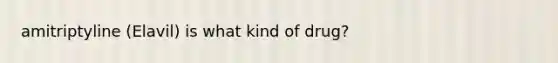 amitriptyline (Elavil) is what kind of drug?