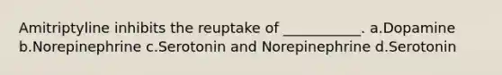 Amitriptyline inhibits the reuptake of ___________. a.Dopamine b.Norepinephrine c.Serotonin and Norepinephrine d.Serotonin