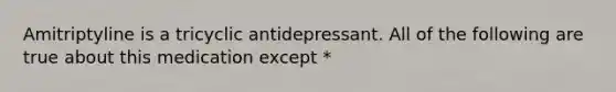 Amitriptyline is a tricyclic antidepressant. All of the following are true about this medication except *