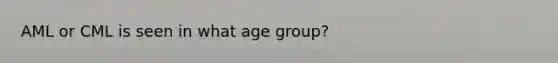 AML or CML is seen in what age group?