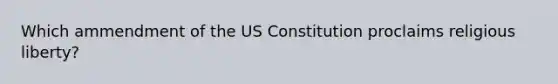 Which ammendment of the US Constitution proclaims religious liberty?