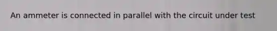 An ammeter is connected in parallel with the circuit under test