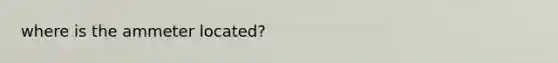 where is the ammeter located?