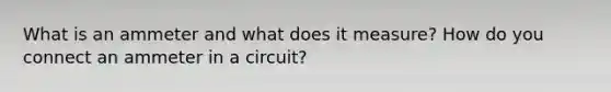 What is an ammeter and what does it measure? How do you connect an ammeter in a circuit?