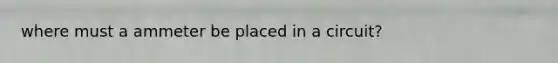 where must a ammeter be placed in a circuit?