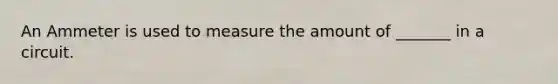 An Ammeter is used to measure the amount of _______ in a circuit.