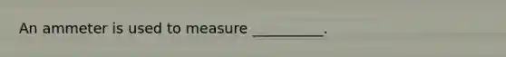 An ammeter is used to measure __________.