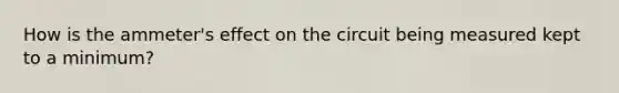 How is the ammeter's effect on the circuit being measured kept to a minimum?