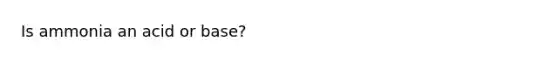Is ammonia an acid or base?