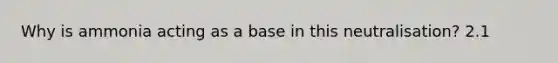 Why is ammonia acting as a base in this neutralisation? 2.1