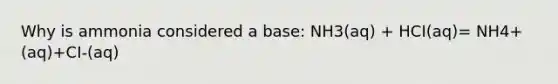 Why is ammonia considered a base: NH3(aq) + HCI(aq)= NH4+(aq)+CI-(aq)