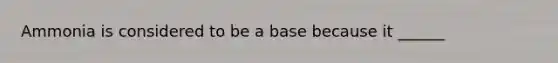 Ammonia is considered to be a base because it ______