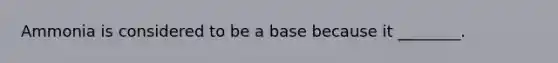 Ammonia is considered to be a base because it ________.