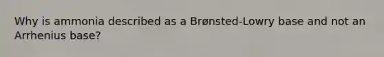 Why is ammonia described as a Brønsted-Lowry base and not an Arrhenius base?