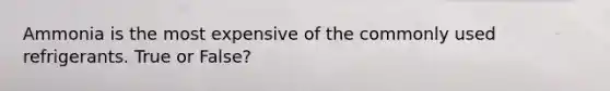 Ammonia is the most expensive of the commonly used refrigerants. True or False?