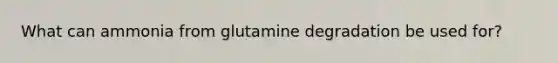 What can ammonia from glutamine degradation be used for?