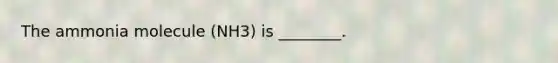 The ammonia molecule (NH3) is ________.