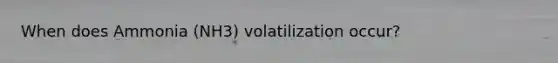 When does Ammonia (NH3) volatilization occur?